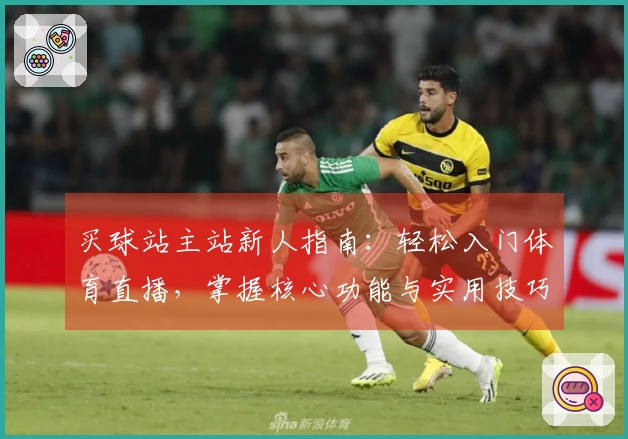 买球站主站新人指南：轻松入门体育直播，掌握核心功能与实用技巧