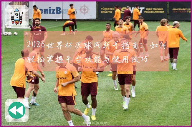 2026世界杯买球网新手指南：如何轻松掌握平台功能与使用技巧