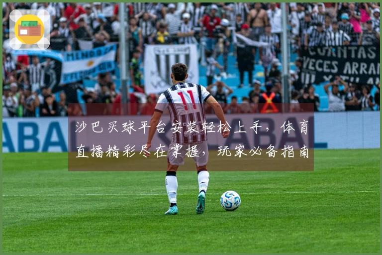 沙巴买球平台安装轻松上手，体育直播精彩尽在掌握，玩家必备指南