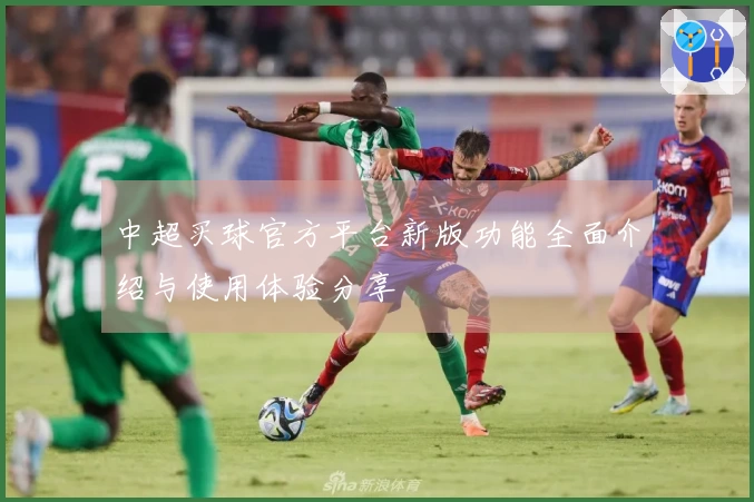 中超买球官方平台新版功能全面介绍与使用体验分享