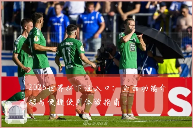 2026世界杯下注入口：全面功能介绍与便捷使用体验指南