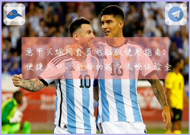 意甲买球网首页电脑版使用指南：便捷入口、全面功能与流畅体验全攻略